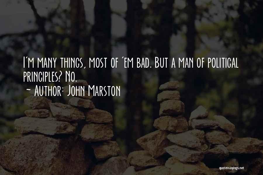John Marston Quotes: I'm Many Things, Most Of 'em Bad. But A Man Of Political Principles? No.