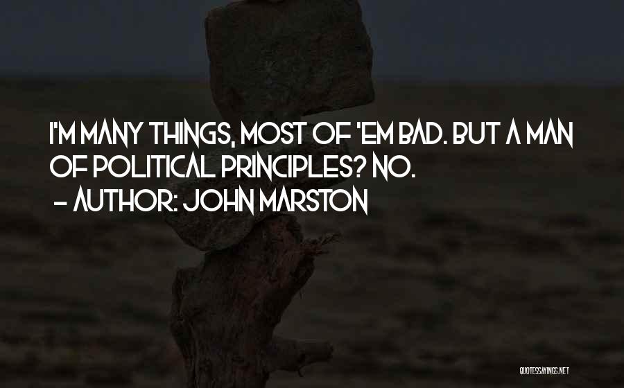 John Marston Quotes: I'm Many Things, Most Of 'em Bad. But A Man Of Political Principles? No.