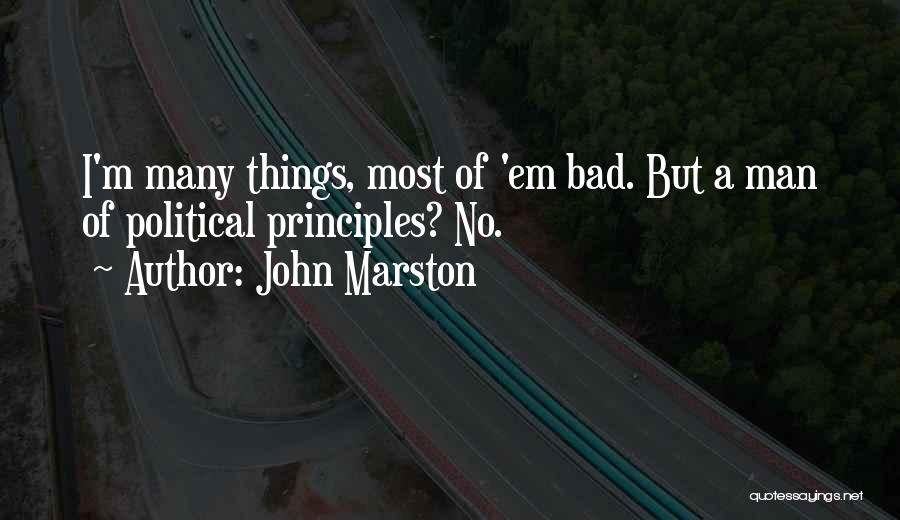 John Marston Quotes: I'm Many Things, Most Of 'em Bad. But A Man Of Political Principles? No.