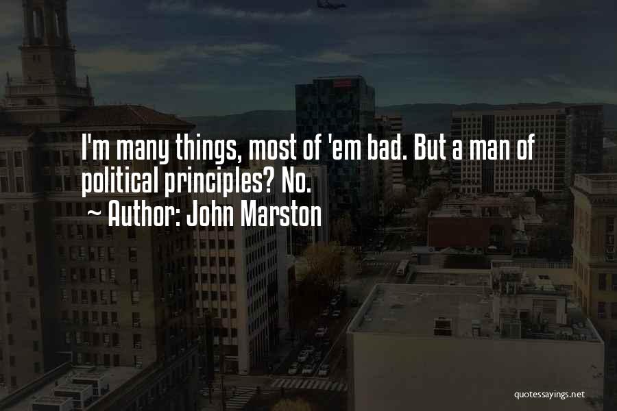 John Marston Quotes: I'm Many Things, Most Of 'em Bad. But A Man Of Political Principles? No.