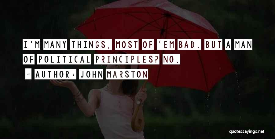 John Marston Quotes: I'm Many Things, Most Of 'em Bad. But A Man Of Political Principles? No.