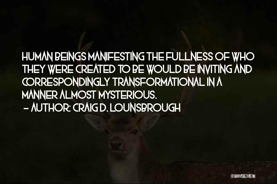 Craig D. Lounsbrough Quotes: Human Beings Manifesting The Fullness Of Who They Were Created To Be Would Be Inviting And Correspondingly Transformational In A