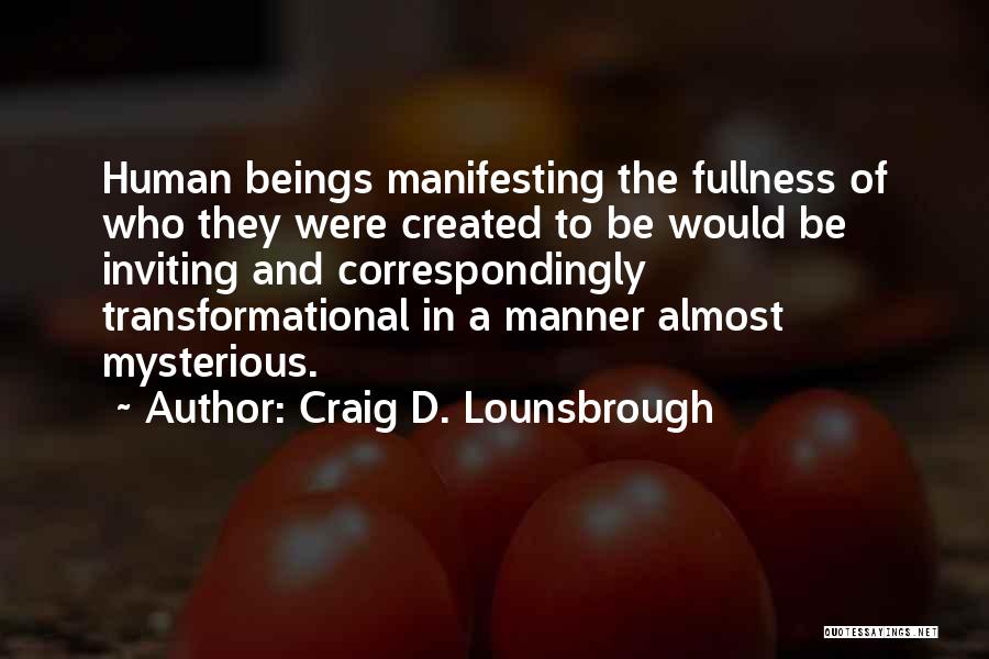 Craig D. Lounsbrough Quotes: Human Beings Manifesting The Fullness Of Who They Were Created To Be Would Be Inviting And Correspondingly Transformational In A