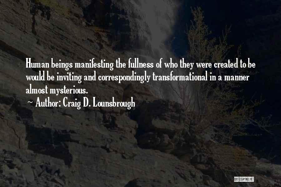 Craig D. Lounsbrough Quotes: Human Beings Manifesting The Fullness Of Who They Were Created To Be Would Be Inviting And Correspondingly Transformational In A