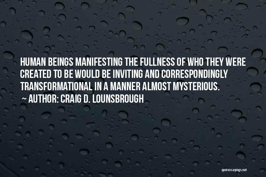 Craig D. Lounsbrough Quotes: Human Beings Manifesting The Fullness Of Who They Were Created To Be Would Be Inviting And Correspondingly Transformational In A