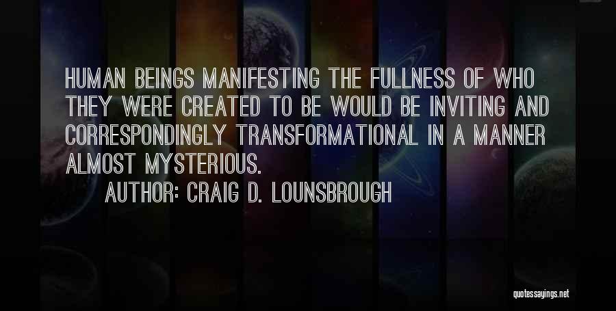 Craig D. Lounsbrough Quotes: Human Beings Manifesting The Fullness Of Who They Were Created To Be Would Be Inviting And Correspondingly Transformational In A