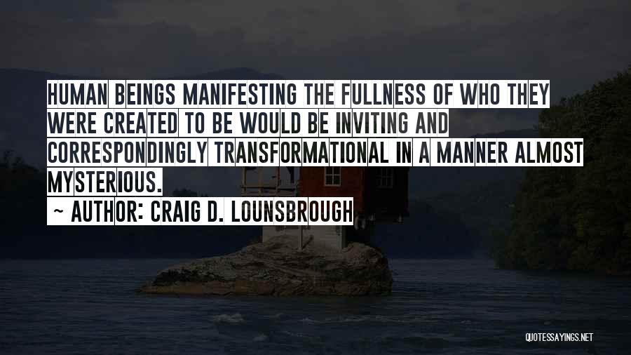 Craig D. Lounsbrough Quotes: Human Beings Manifesting The Fullness Of Who They Were Created To Be Would Be Inviting And Correspondingly Transformational In A
