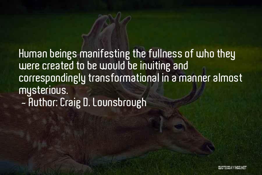 Craig D. Lounsbrough Quotes: Human Beings Manifesting The Fullness Of Who They Were Created To Be Would Be Inviting And Correspondingly Transformational In A