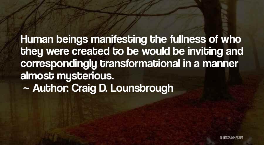 Craig D. Lounsbrough Quotes: Human Beings Manifesting The Fullness Of Who They Were Created To Be Would Be Inviting And Correspondingly Transformational In A