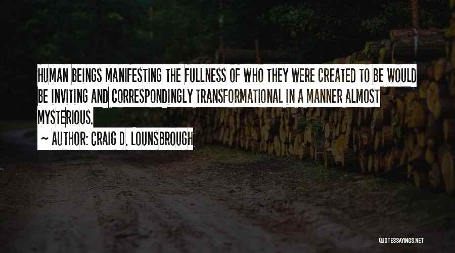 Craig D. Lounsbrough Quotes: Human Beings Manifesting The Fullness Of Who They Were Created To Be Would Be Inviting And Correspondingly Transformational In A