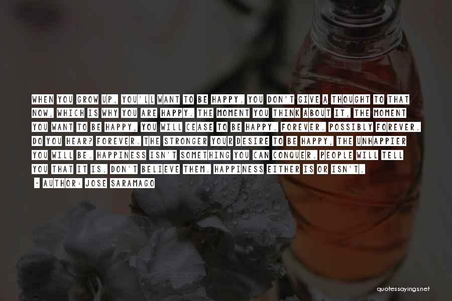 Jose Saramago Quotes: When You Grow Up, You'll Want To Be Happy. You Don't Give A Thought To That Now, Which Is Why