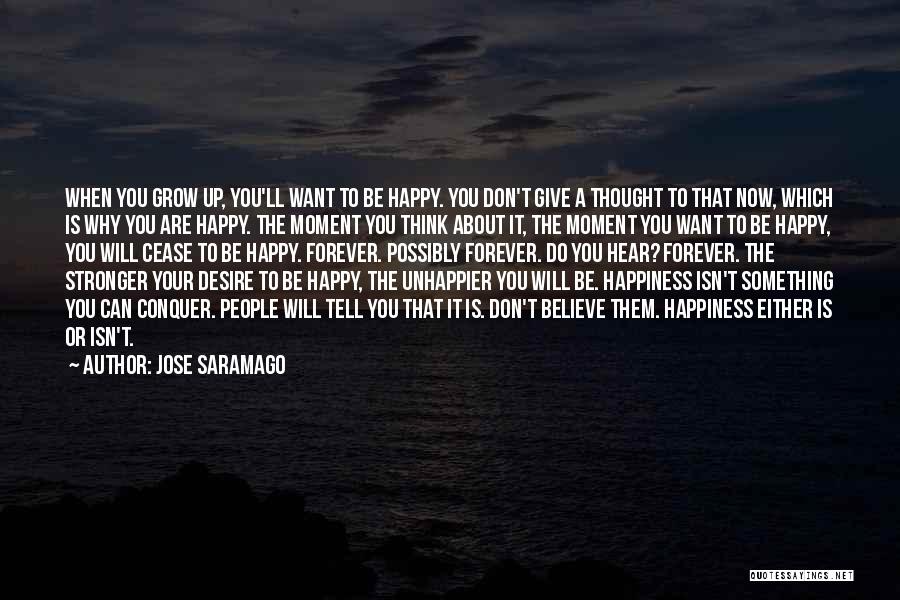 Jose Saramago Quotes: When You Grow Up, You'll Want To Be Happy. You Don't Give A Thought To That Now, Which Is Why