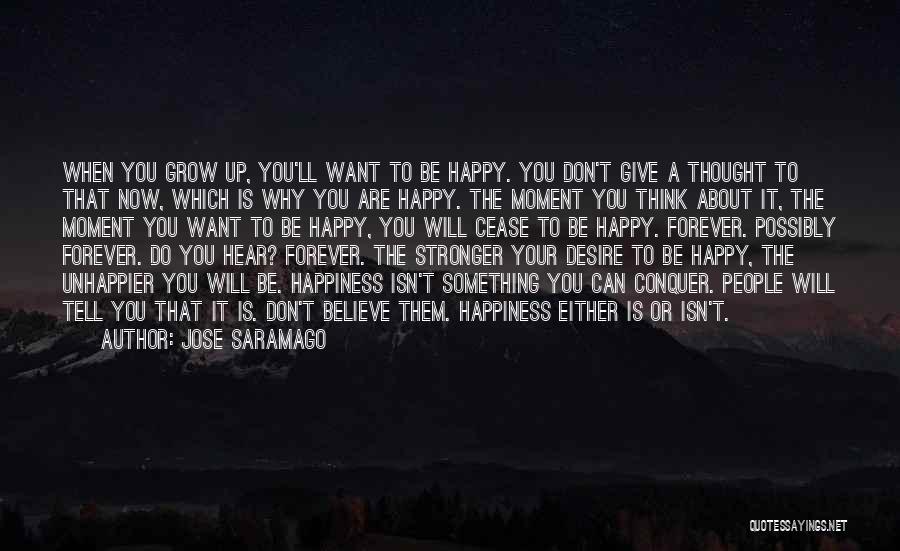 Jose Saramago Quotes: When You Grow Up, You'll Want To Be Happy. You Don't Give A Thought To That Now, Which Is Why