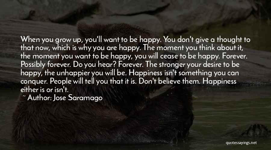 Jose Saramago Quotes: When You Grow Up, You'll Want To Be Happy. You Don't Give A Thought To That Now, Which Is Why