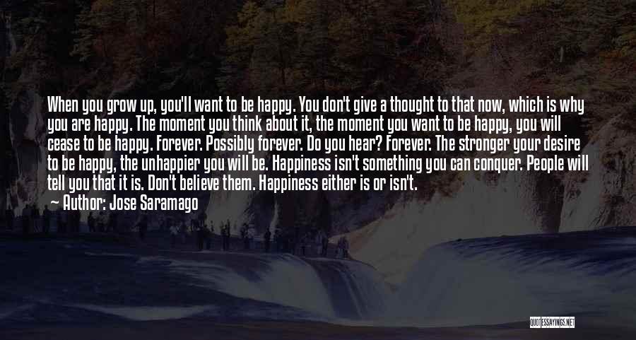 Jose Saramago Quotes: When You Grow Up, You'll Want To Be Happy. You Don't Give A Thought To That Now, Which Is Why