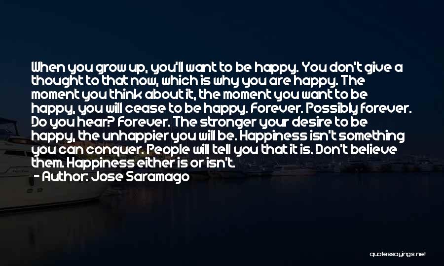 Jose Saramago Quotes: When You Grow Up, You'll Want To Be Happy. You Don't Give A Thought To That Now, Which Is Why