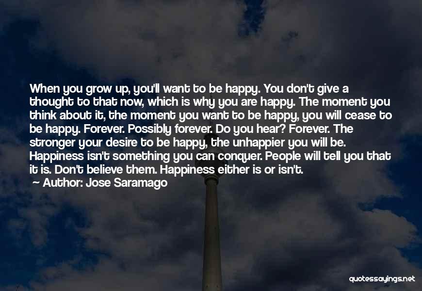 Jose Saramago Quotes: When You Grow Up, You'll Want To Be Happy. You Don't Give A Thought To That Now, Which Is Why