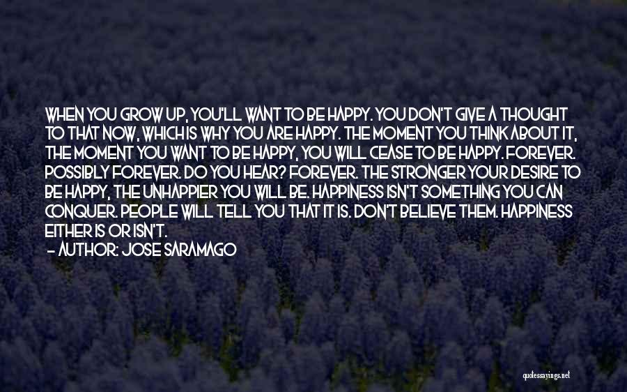 Jose Saramago Quotes: When You Grow Up, You'll Want To Be Happy. You Don't Give A Thought To That Now, Which Is Why