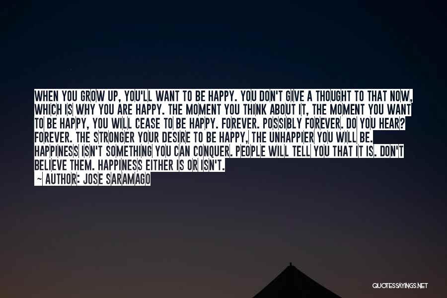 Jose Saramago Quotes: When You Grow Up, You'll Want To Be Happy. You Don't Give A Thought To That Now, Which Is Why