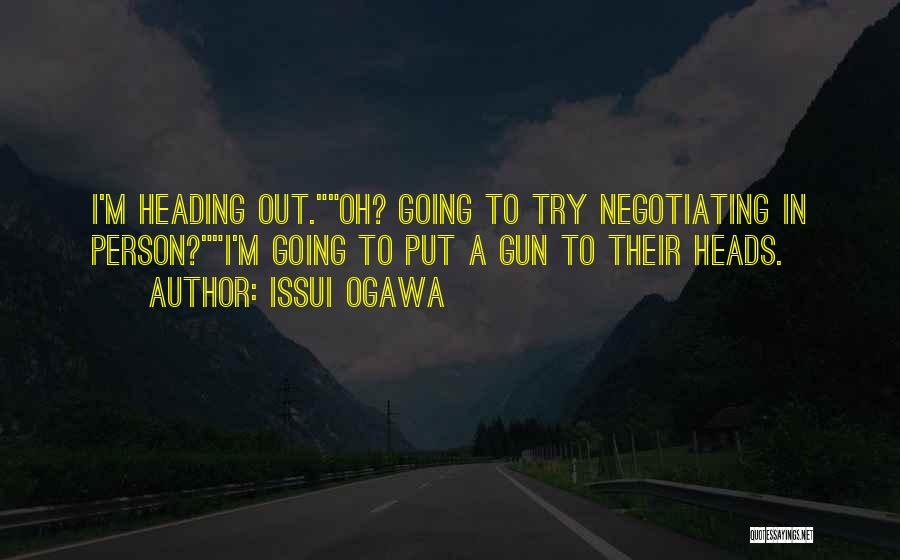 Issui Ogawa Quotes: I'm Heading Out.oh? Going To Try Negotiating In Person?i'm Going To Put A Gun To Their Heads.