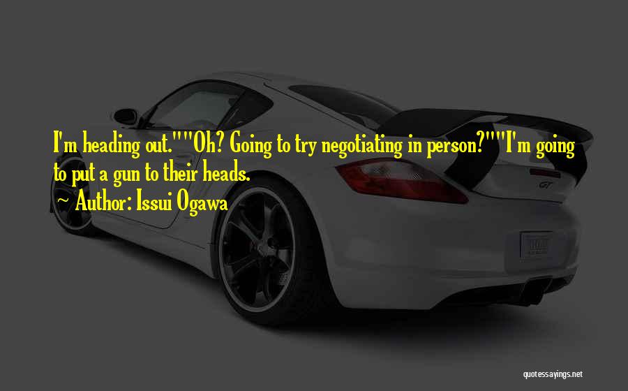 Issui Ogawa Quotes: I'm Heading Out.oh? Going To Try Negotiating In Person?i'm Going To Put A Gun To Their Heads.