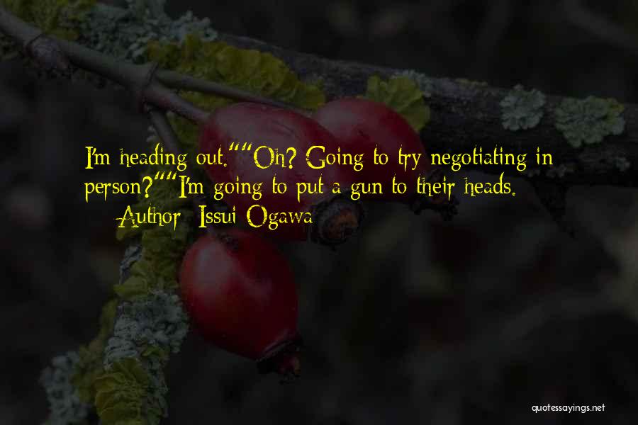 Issui Ogawa Quotes: I'm Heading Out.oh? Going To Try Negotiating In Person?i'm Going To Put A Gun To Their Heads.