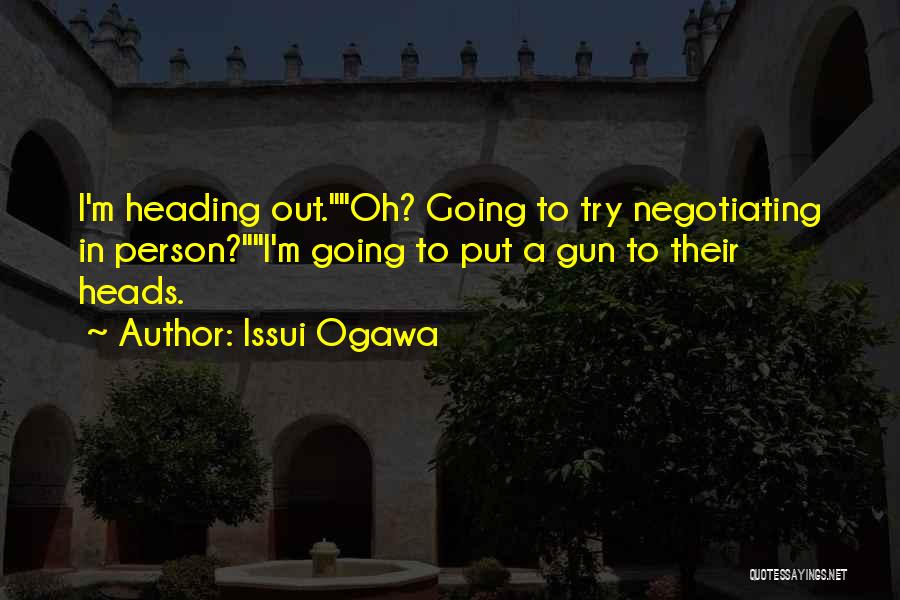 Issui Ogawa Quotes: I'm Heading Out.oh? Going To Try Negotiating In Person?i'm Going To Put A Gun To Their Heads.