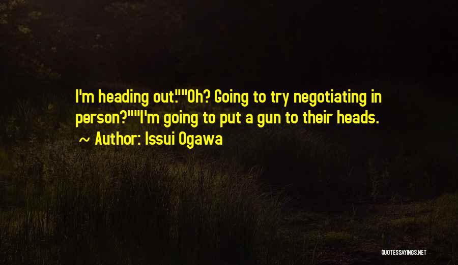 Issui Ogawa Quotes: I'm Heading Out.oh? Going To Try Negotiating In Person?i'm Going To Put A Gun To Their Heads.