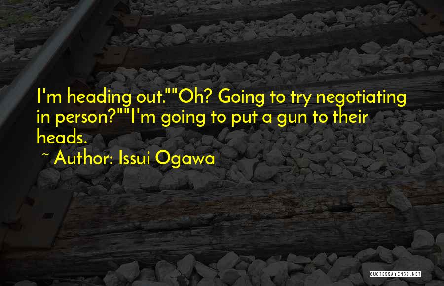 Issui Ogawa Quotes: I'm Heading Out.oh? Going To Try Negotiating In Person?i'm Going To Put A Gun To Their Heads.