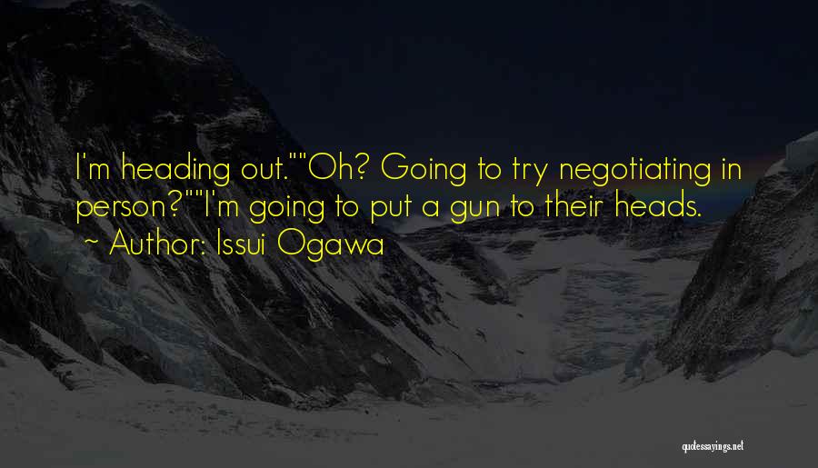 Issui Ogawa Quotes: I'm Heading Out.oh? Going To Try Negotiating In Person?i'm Going To Put A Gun To Their Heads.