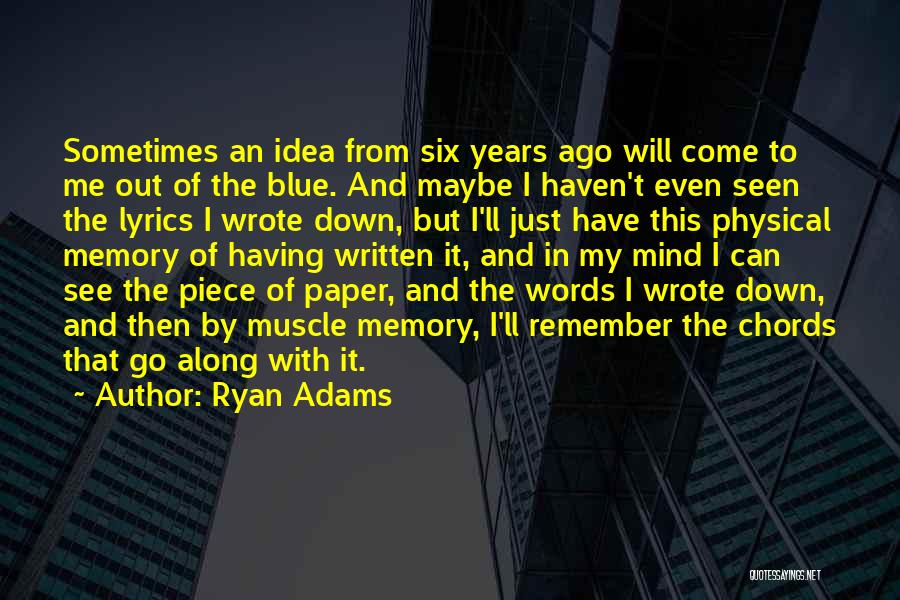 Ryan Adams Quotes: Sometimes An Idea From Six Years Ago Will Come To Me Out Of The Blue. And Maybe I Haven't Even