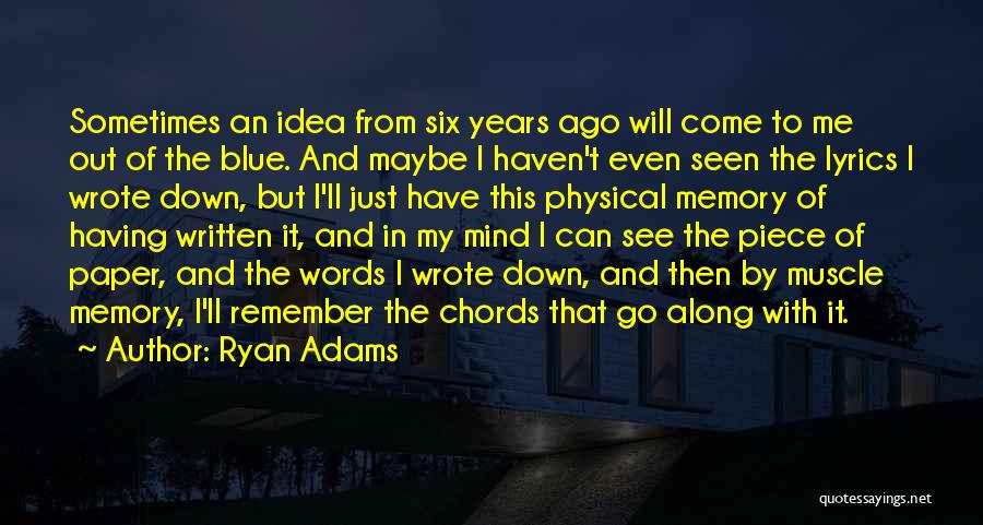 Ryan Adams Quotes: Sometimes An Idea From Six Years Ago Will Come To Me Out Of The Blue. And Maybe I Haven't Even