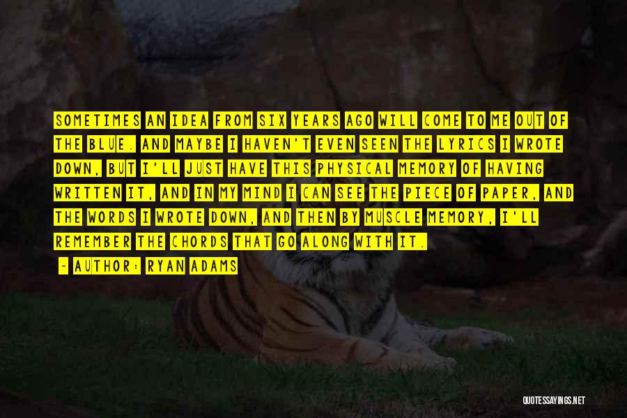 Ryan Adams Quotes: Sometimes An Idea From Six Years Ago Will Come To Me Out Of The Blue. And Maybe I Haven't Even