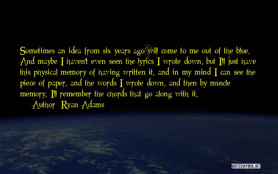 Ryan Adams Quotes: Sometimes An Idea From Six Years Ago Will Come To Me Out Of The Blue. And Maybe I Haven't Even