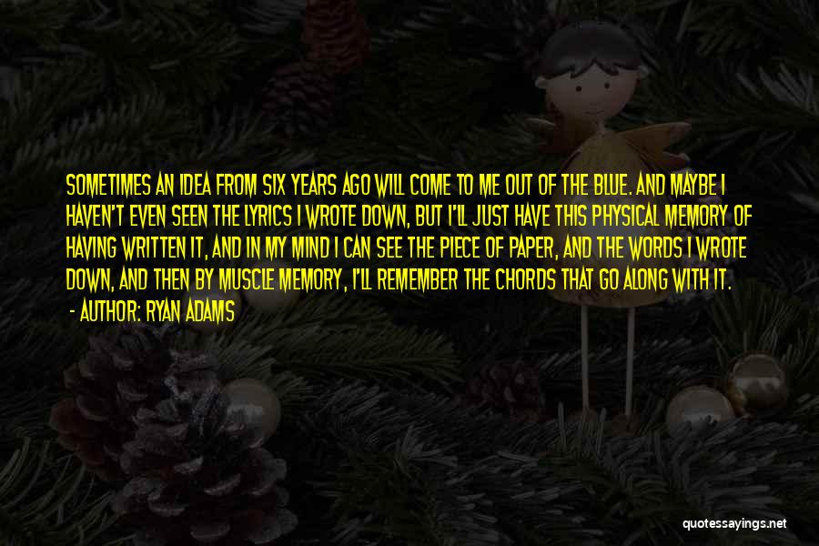 Ryan Adams Quotes: Sometimes An Idea From Six Years Ago Will Come To Me Out Of The Blue. And Maybe I Haven't Even