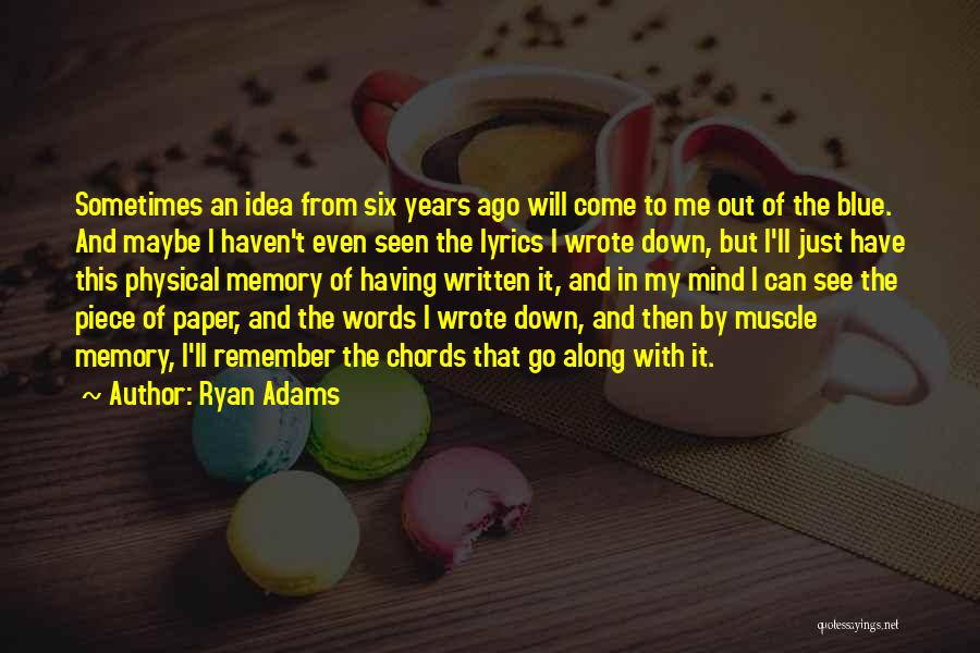 Ryan Adams Quotes: Sometimes An Idea From Six Years Ago Will Come To Me Out Of The Blue. And Maybe I Haven't Even