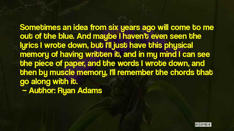 Ryan Adams Quotes: Sometimes An Idea From Six Years Ago Will Come To Me Out Of The Blue. And Maybe I Haven't Even