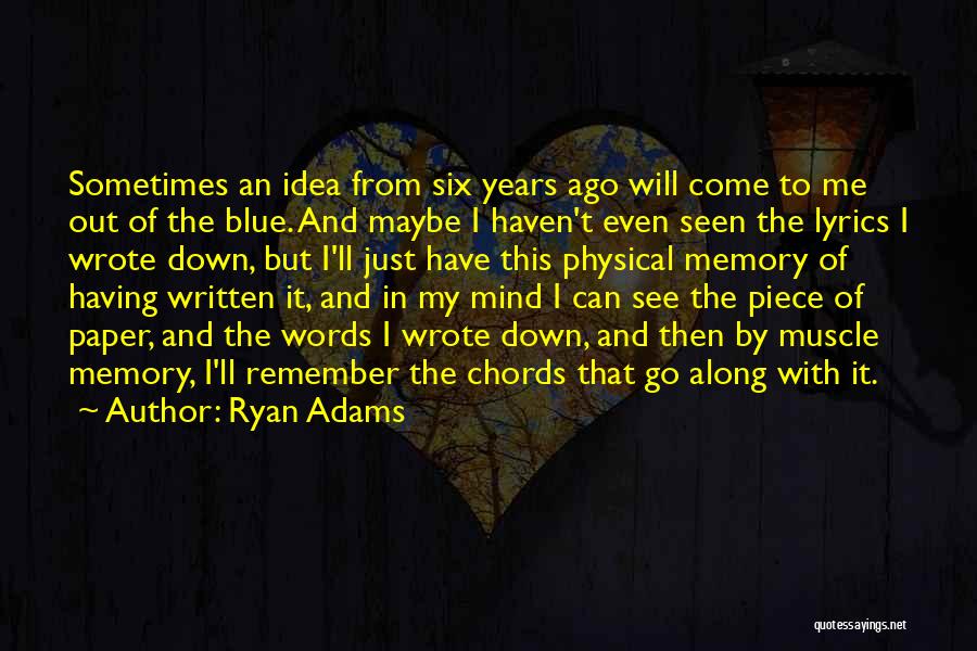 Ryan Adams Quotes: Sometimes An Idea From Six Years Ago Will Come To Me Out Of The Blue. And Maybe I Haven't Even