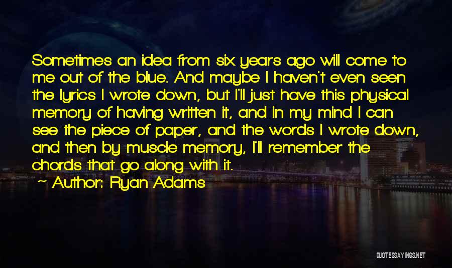 Ryan Adams Quotes: Sometimes An Idea From Six Years Ago Will Come To Me Out Of The Blue. And Maybe I Haven't Even