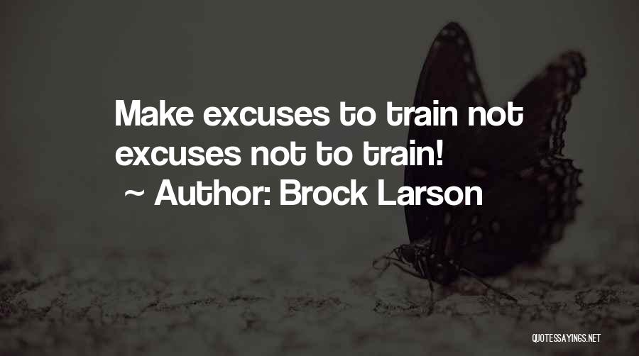 Brock Larson Quotes: Make Excuses To Train Not Excuses Not To Train!