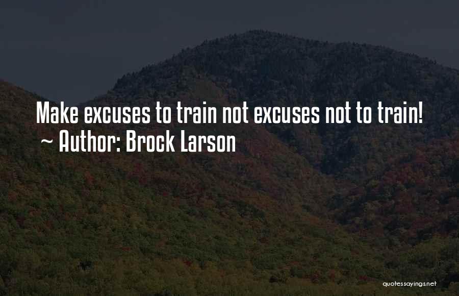 Brock Larson Quotes: Make Excuses To Train Not Excuses Not To Train!