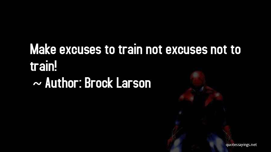 Brock Larson Quotes: Make Excuses To Train Not Excuses Not To Train!