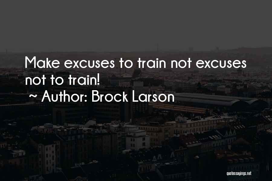 Brock Larson Quotes: Make Excuses To Train Not Excuses Not To Train!
