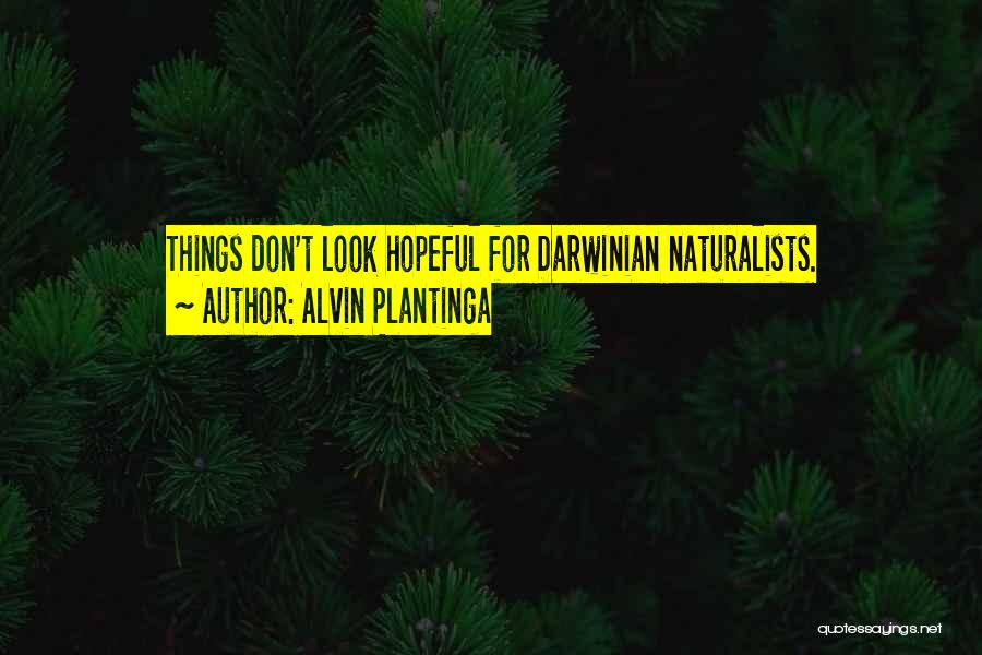 Alvin Plantinga Quotes: Things Don't Look Hopeful For Darwinian Naturalists.