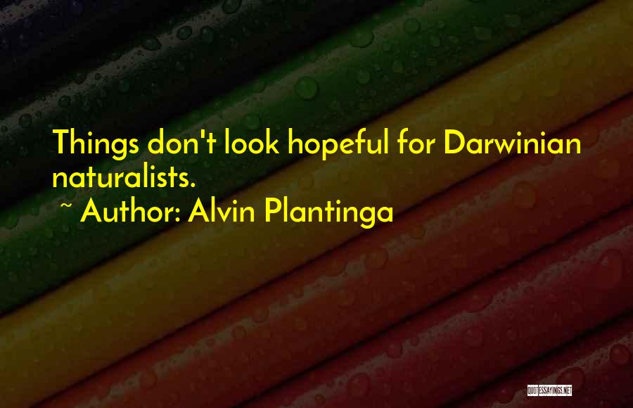 Alvin Plantinga Quotes: Things Don't Look Hopeful For Darwinian Naturalists.
