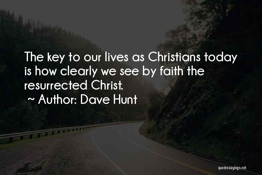 Dave Hunt Quotes: The Key To Our Lives As Christians Today Is How Clearly We See By Faith The Resurrected Christ.