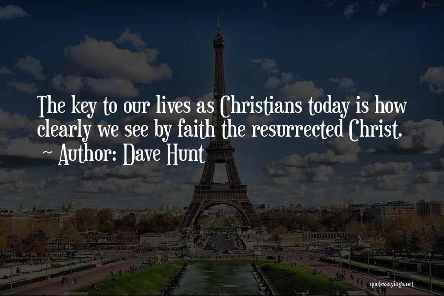 Dave Hunt Quotes: The Key To Our Lives As Christians Today Is How Clearly We See By Faith The Resurrected Christ.