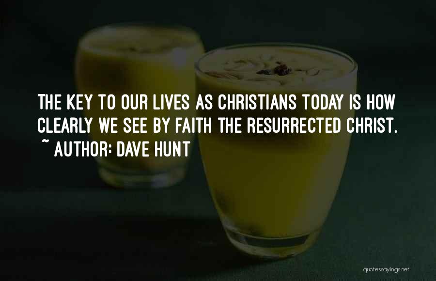 Dave Hunt Quotes: The Key To Our Lives As Christians Today Is How Clearly We See By Faith The Resurrected Christ.