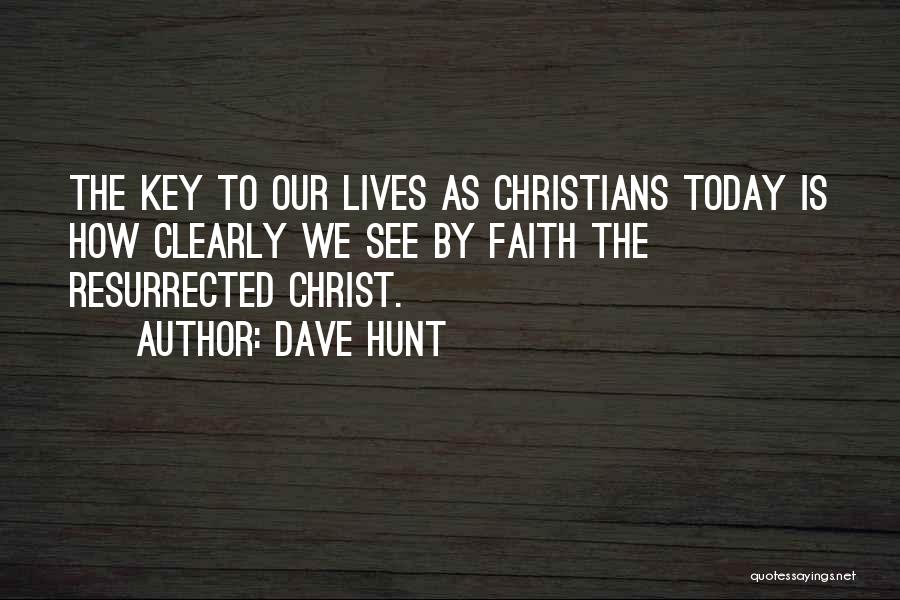 Dave Hunt Quotes: The Key To Our Lives As Christians Today Is How Clearly We See By Faith The Resurrected Christ.