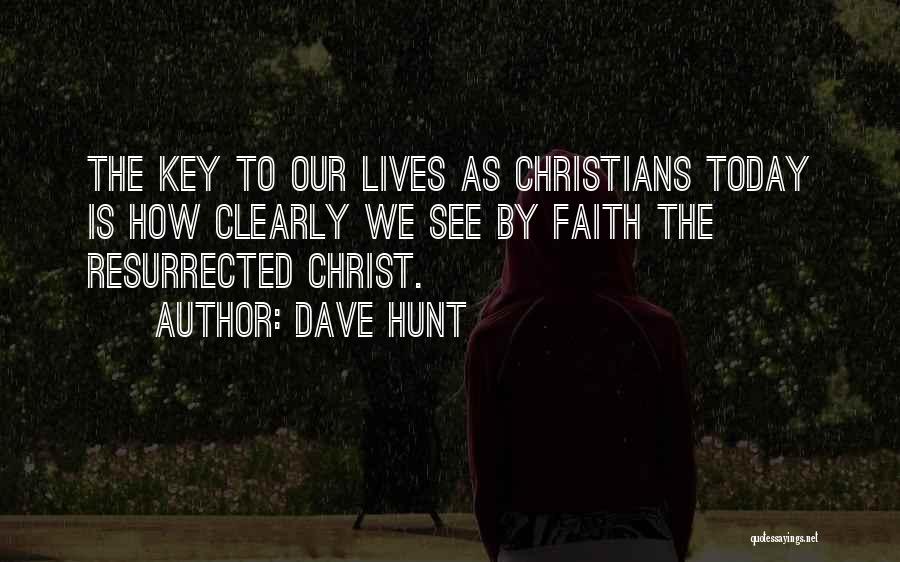 Dave Hunt Quotes: The Key To Our Lives As Christians Today Is How Clearly We See By Faith The Resurrected Christ.